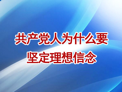 共产党人为什么要坚定理想信念（上）