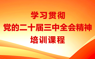 学习贯彻党的二十届三中全会精神培训课程